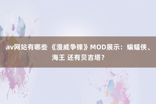 av网站有哪些 《漫威争锋》MOD展示：蝙蝠侠、海王 还有贝吉塔？