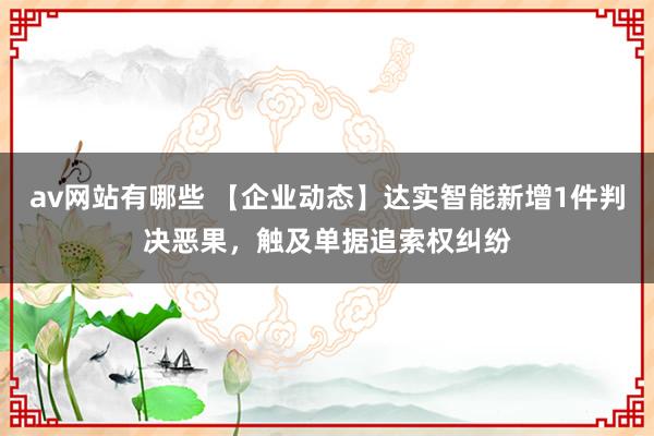 av网站有哪些 【企业动态】达实智能新增1件判决恶果，触及单据追索权纠纷