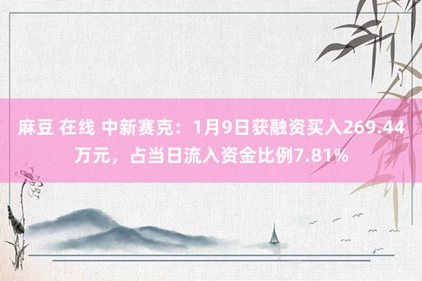 麻豆 在线 中新赛克：1月9日获融资买入269.44万元，占当日流入资金比例7.81%
