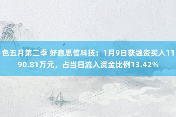 色五月第二季 好意思信科技：1月9日获融资买入1190.81万元，占当日流入资金比例13.42%