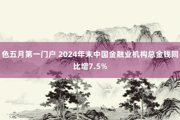 色五月第一门户 2024年末中国金融业机构总金钱同比增7.5%