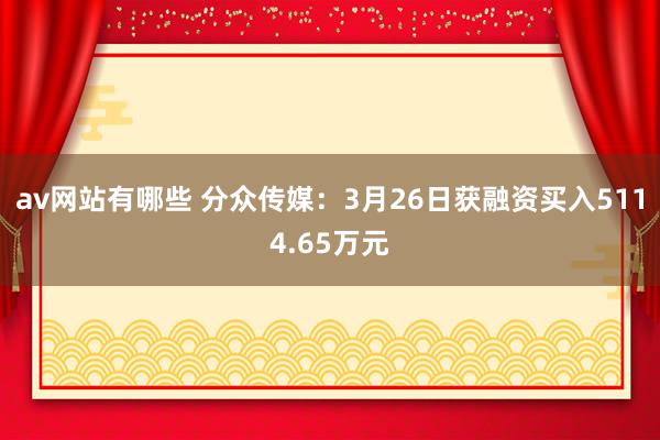 av网站有哪些 分众传媒：3月26日获融资买入5114.65万元