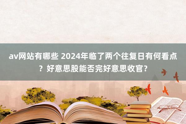 av网站有哪些 2024年临了两个往复日有何看点？好意思股能否完好意思收官？