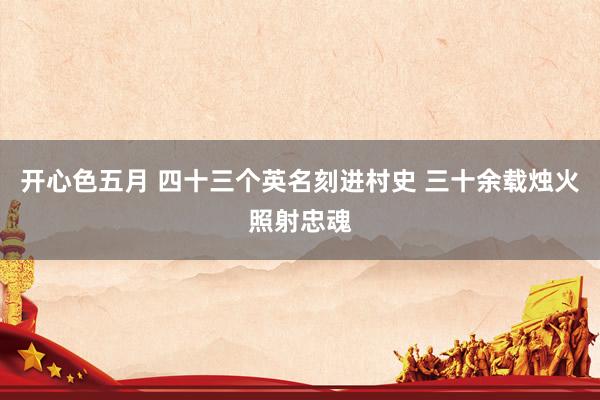 开心色五月 四十三个英名刻进村史 三十余载烛火照射忠魂