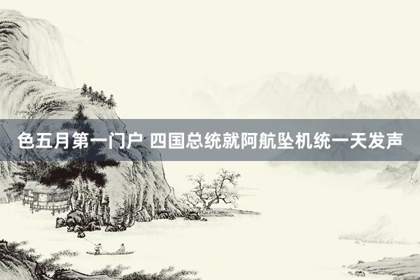 色五月第一门户 四国总统就阿航坠机统一天发声