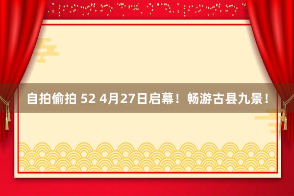 自拍偷拍 52 4月27日启幕！畅游古县九景！