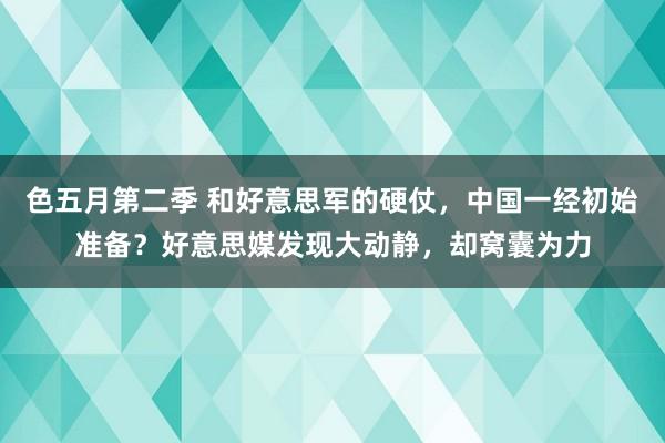 色五月第二季 和好意思军的硬仗，中国一经初始准备？好意思媒发现大动静，却窝囊为力