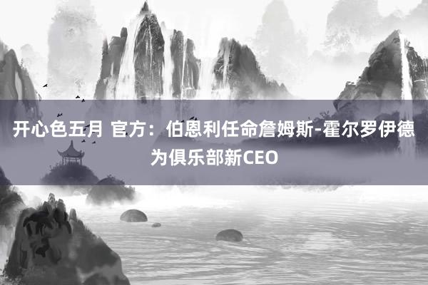 开心色五月 官方：伯恩利任命詹姆斯-霍尔罗伊德为俱乐部新CEO