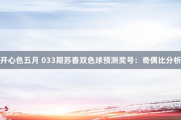 开心色五月 033期苏香双色球预测奖号：奇偶比分析