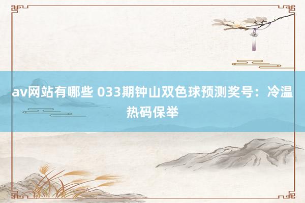 av网站有哪些 033期钟山双色球预测奖号：冷温热码保举