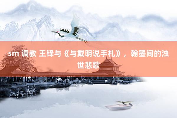 sm 调教 王铎与《与戴明说手札》，翰墨间的浊世悲歌