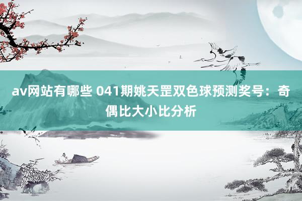 av网站有哪些 041期姚天罡双色球预测奖号：奇偶比大小比分析